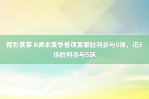 精彩赛事 B费本赛季各项赛事胜利参与9球，近5场胜利参与5球