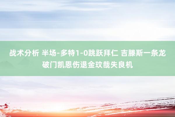 战术分析 半场-多特1-0跳跃拜仁 吉滕斯一条龙破门凯恩伤退金玟哉失良机