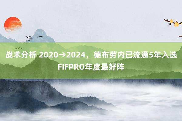 战术分析 2020→2024，德布劳内已流通5年入选FIFPRO年度最好阵