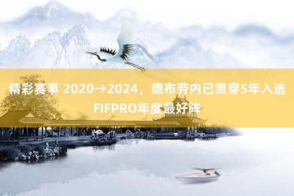 精彩赛事 2020→2024，德布劳内已贯穿5年入选FIFPRO年度最好阵