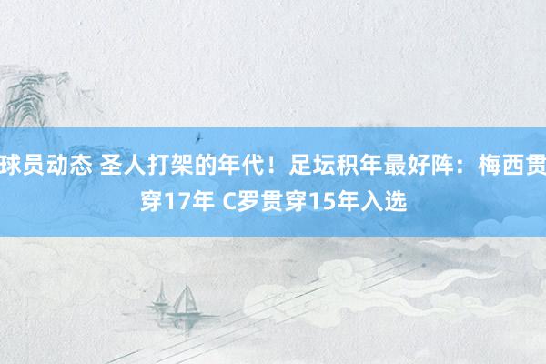 球员动态 圣人打架的年代！足坛积年最好阵：梅西贯穿17年 C罗贯穿15年入选