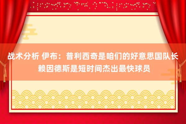 战术分析 伊布：普利西奇是咱们的好意思国队长 赖因德斯是短时间杰出最快球员