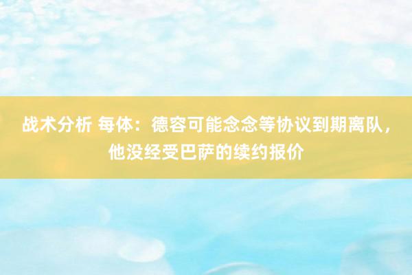 战术分析 每体：德容可能念念等协议到期离队，他没经受巴萨的续约报价