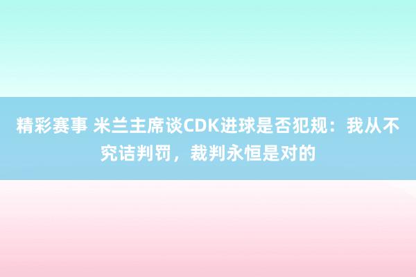 精彩赛事 米兰主席谈CDK进球是否犯规：我从不究诘判罚，裁判永恒是对的