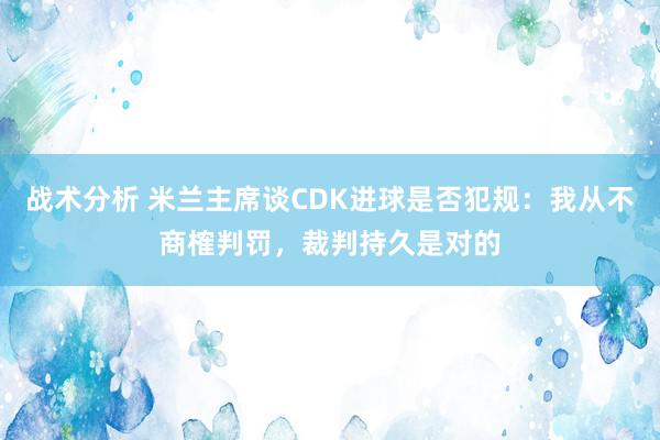 战术分析 米兰主席谈CDK进球是否犯规：我从不商榷判罚，裁判持久是对的