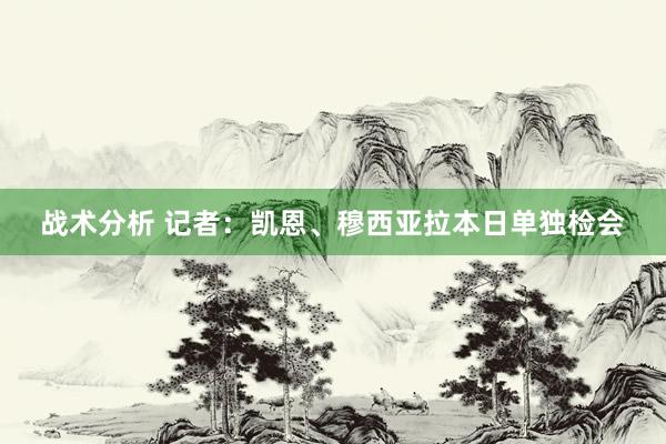 战术分析 记者：凯恩、穆西亚拉本日单独检会