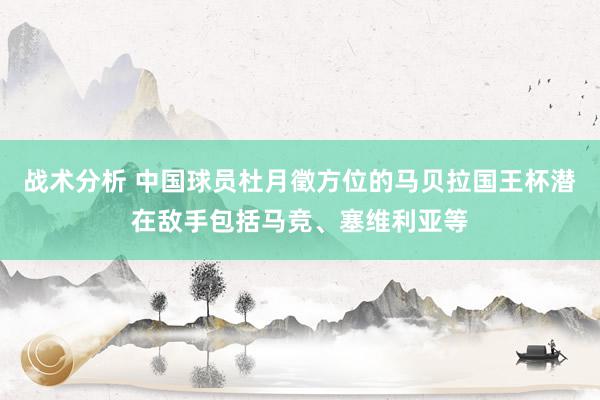 战术分析 中国球员杜月徵方位的马贝拉国王杯潜在敌手包括马竞、塞维利亚等