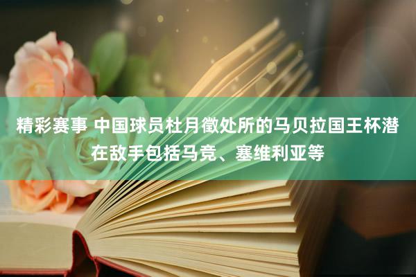 精彩赛事 中国球员杜月徵处所的马贝拉国王杯潜在敌手包括马竞、塞维利亚等