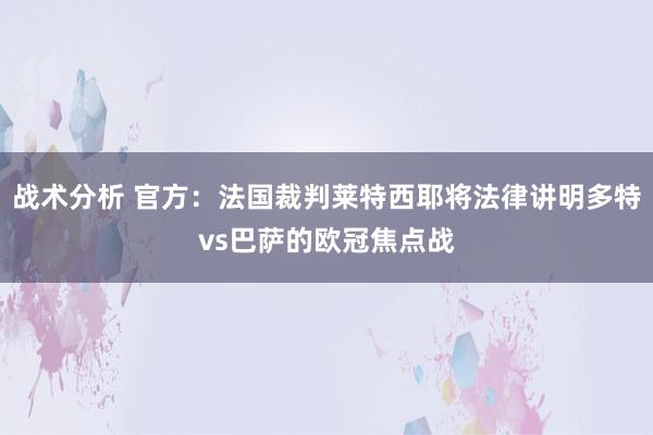 战术分析 官方：法国裁判莱特西耶将法律讲明多特vs巴萨的欧冠焦点战