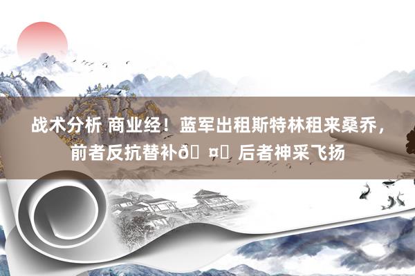 战术分析 商业经！蓝军出租斯特林租来桑乔，前者反抗替补🤔后者神采飞扬