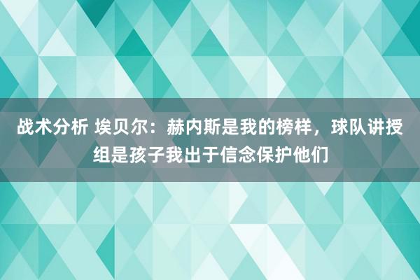 战术分析 埃贝尔：赫内斯是我的榜样，球队讲授组是孩子我出于信念保护他们