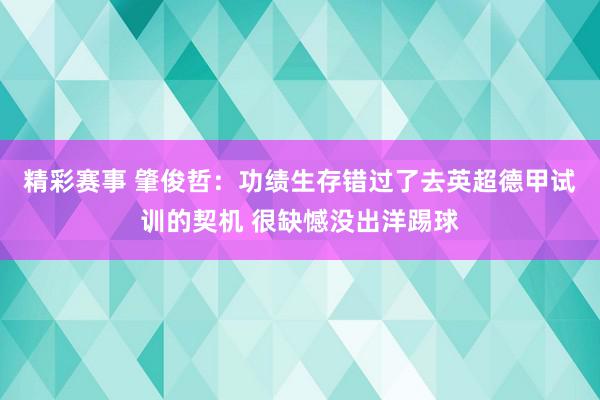 精彩赛事 肇俊哲：功绩生存错过了去英超德甲试训的契机 很缺憾没出洋踢球