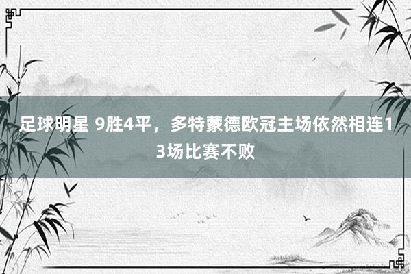 足球明星 9胜4平，多特蒙德欧冠主场依然相连13场比赛不败