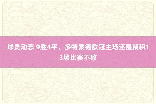 球员动态 9胜4平，多特蒙德欧冠主场还是聚积13场比赛不败