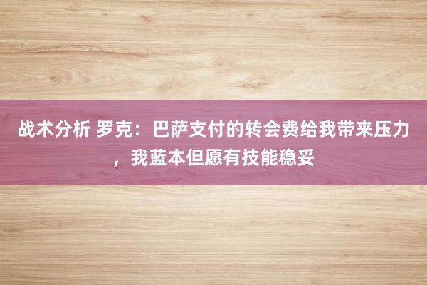 战术分析 罗克：巴萨支付的转会费给我带来压力，我蓝本但愿有技能稳妥