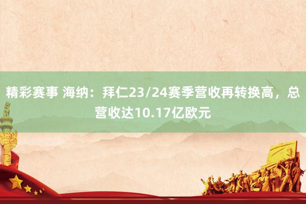 精彩赛事 海纳：拜仁23/24赛季营收再转换高，总营收达10.17亿欧元