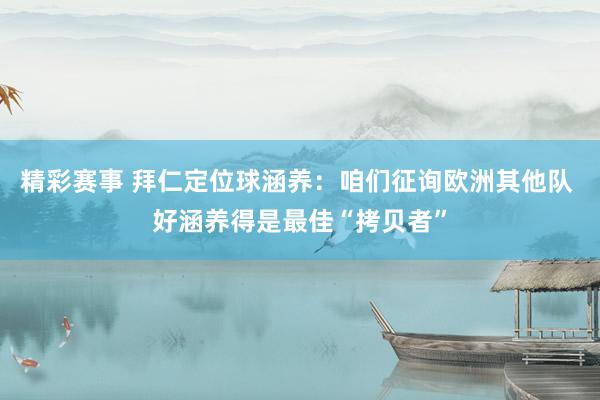 精彩赛事 拜仁定位球涵养：咱们征询欧洲其他队 好涵养得是最佳“拷贝者”