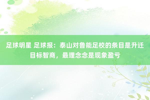 足球明星 足球报：泰山对鲁能足校的条目是升迁目标智商，最理念念是现象盈亏