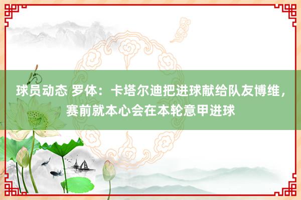 球员动态 罗体：卡塔尔迪把进球献给队友博维，赛前就本心会在本轮意甲进球