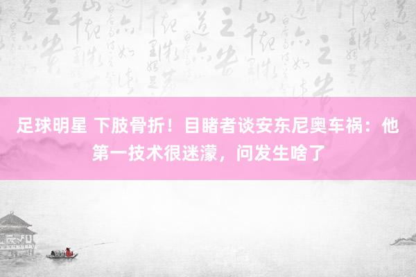 足球明星 下肢骨折！目睹者谈安东尼奥车祸：他第一技术很迷濛，问发生啥了