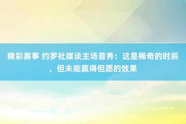 精彩赛事 约罗社媒谈主场首秀：这是稀奇的时辰，但未能赢得但愿的效果