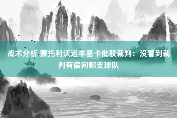 战术分析 蒙托利沃道丰塞卡批驳裁判：没看到裁判有偏向哪支球队