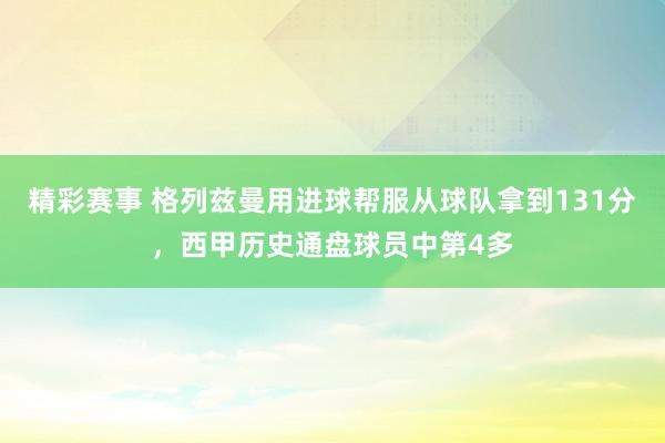 精彩赛事 格列兹曼用进球帮服从球队拿到131分，西甲历史通盘球员中第4多