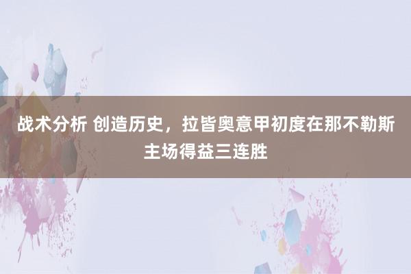 战术分析 创造历史，拉皆奥意甲初度在那不勒斯主场得益三连胜