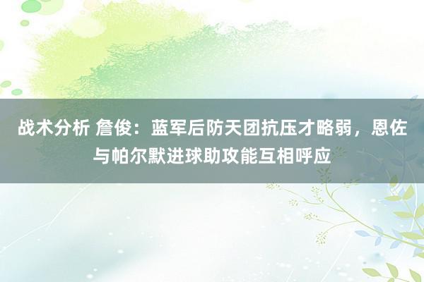 战术分析 詹俊：蓝军后防天团抗压才略弱，恩佐与帕尔默进球助攻能互相呼应